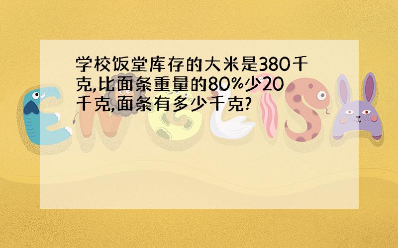 学校饭堂库存的大米是380千克,比面条重量的80%少20千克,面条有多少千克?