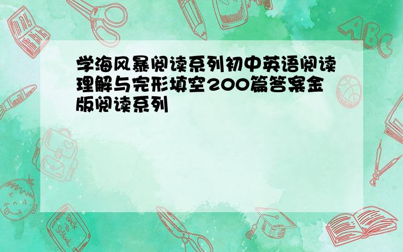 学海风暴阅读系列初中英语阅读理解与完形填空200篇答案金版阅读系列