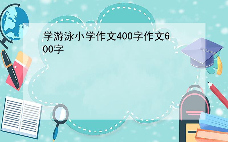 学游泳小学作文400字作文600字