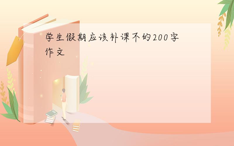 学生假期应该补课不的200字作文