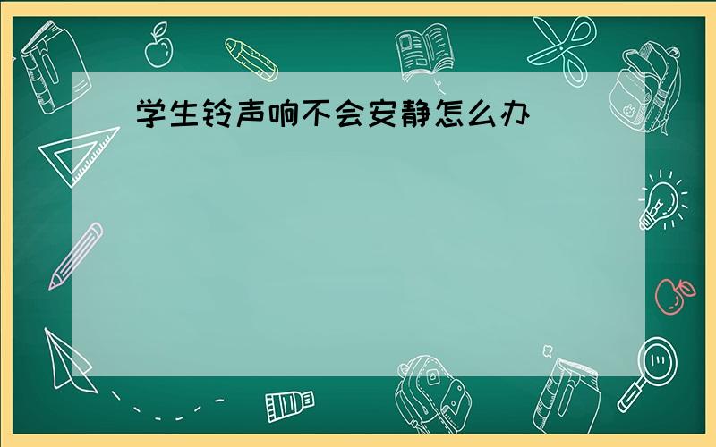 学生铃声响不会安静怎么办