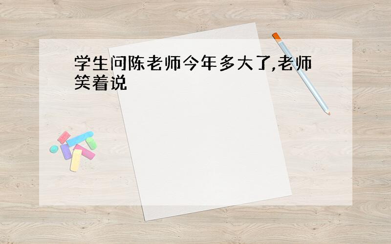 学生问陈老师今年多大了,老师笑着说