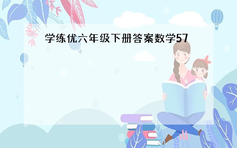 学练优六年级下册答案数学57