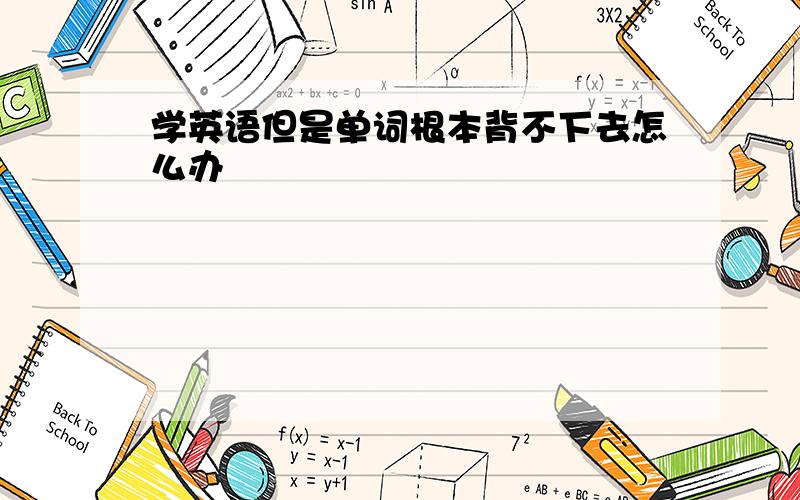 学英语但是单词根本背不下去怎么办