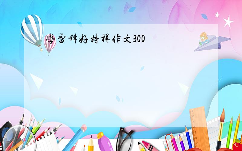 学雷锋好榜样作文300