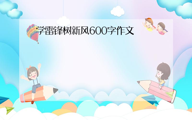 学雷锋树新风600字作文