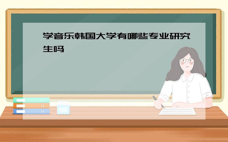 学音乐韩国大学有哪些专业研究生吗