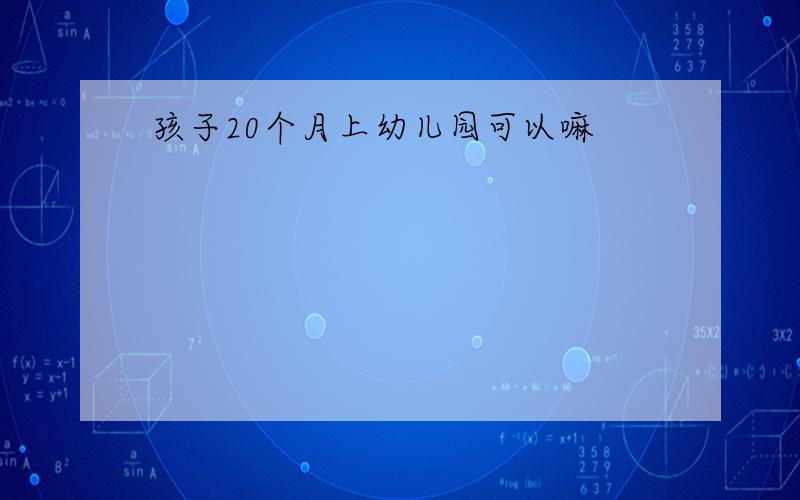 孩子20个月上幼儿园可以嘛