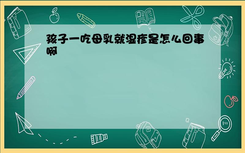 孩子一吃母乳就湿疹是怎么回事啊