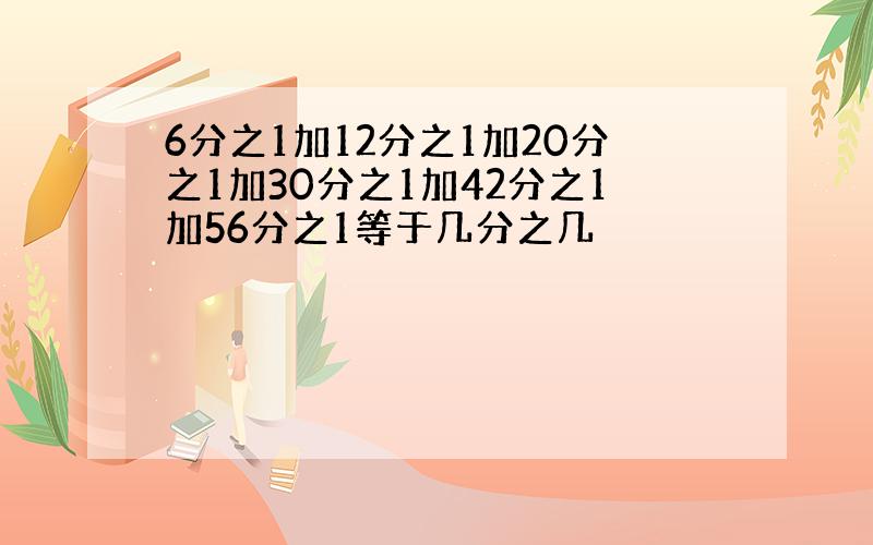 6分之1加12分之1加20分之1加30分之1加42分之1加56分之1等于几分之几