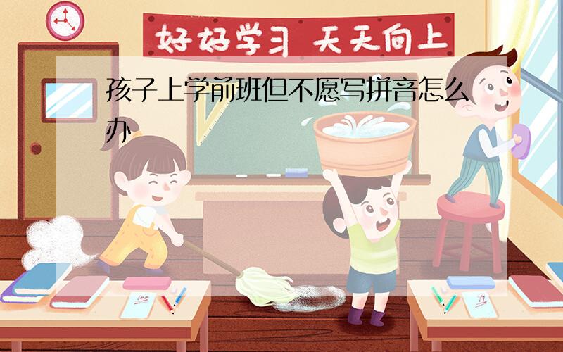 孩子上学前班但不愿写拼音怎么办