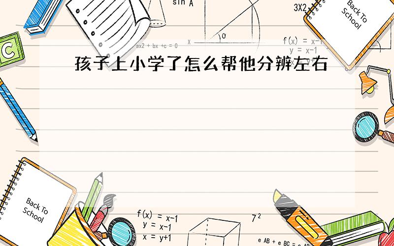 孩子上小学了怎么帮他分辨左右