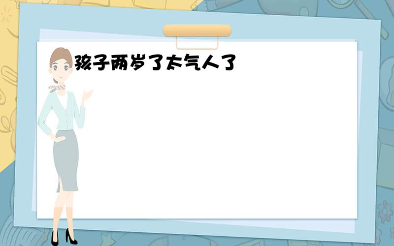 孩子两岁了太气人了