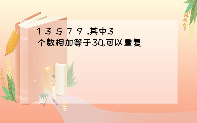 1 3 5 7 9 ,其中3个数相加等于30,可以重复