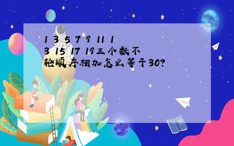 1 3 5 7 9 11 13 15 17 19三个数不轮顺序相加怎么等于30?