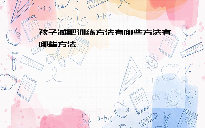 孩子减肥训练方法有哪些方法有哪些方法