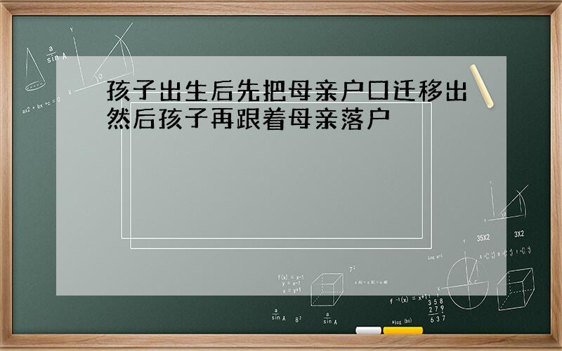 孩子出生后先把母亲户口迁移出然后孩子再跟着母亲落户