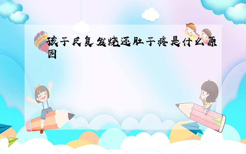 孩子反复发烧还肚子疼是什么原因