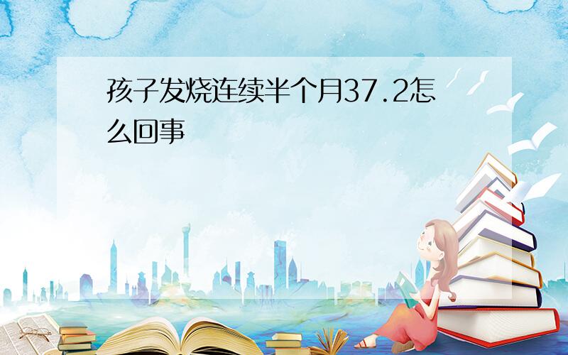 孩子发烧连续半个月37.2怎么回事