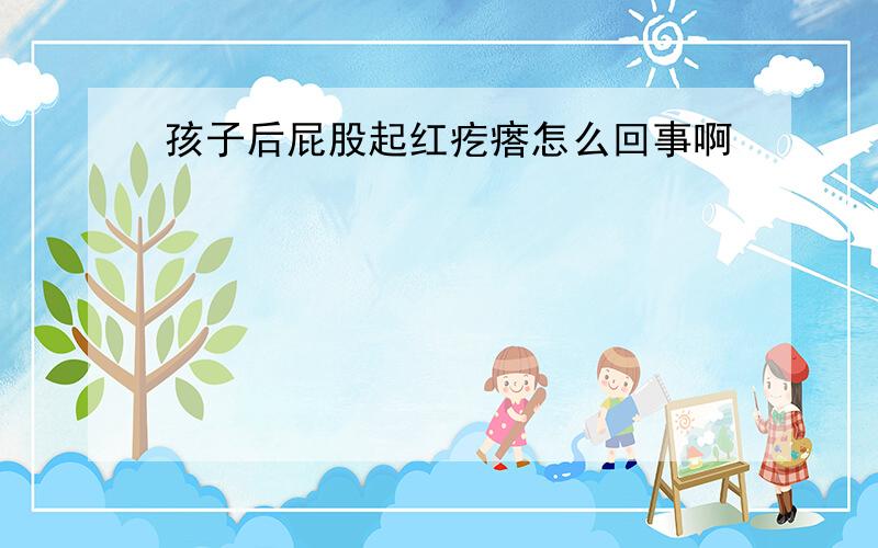 孩子后屁股起红疙瘩怎么回事啊