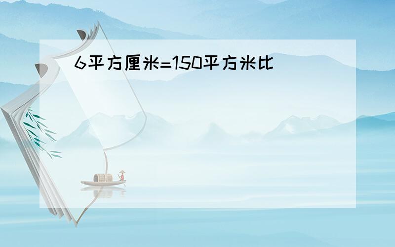 6平方厘米=150平方米比