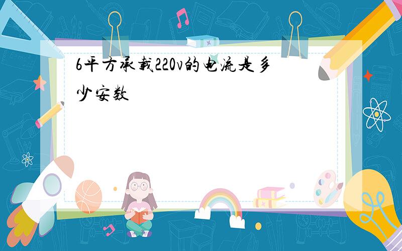 6平方承载220v的电流是多少安数