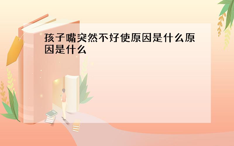 孩子嘴突然不好使原因是什么原因是什么