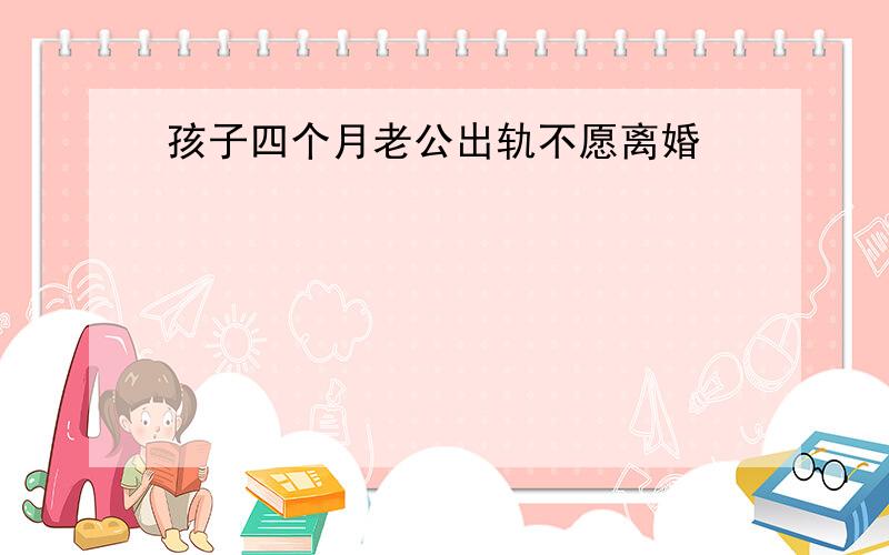 孩子四个月老公出轨不愿离婚