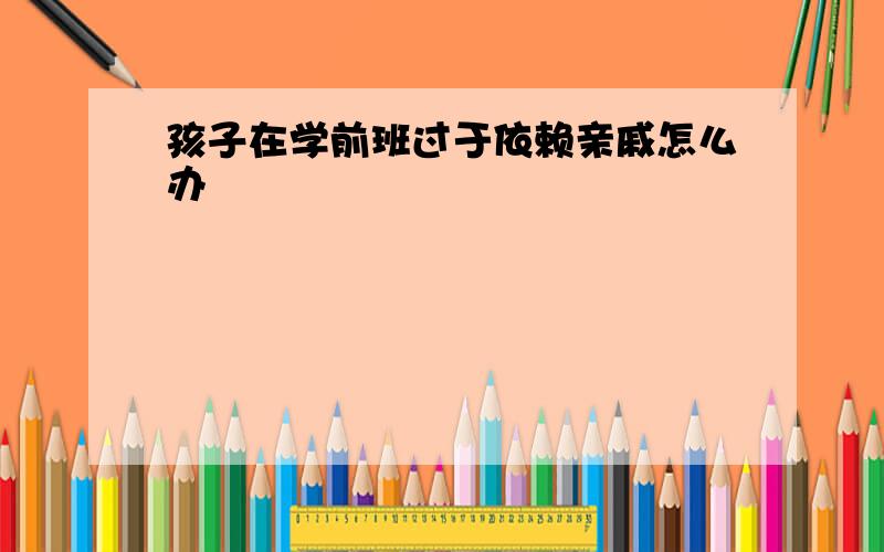 孩子在学前班过于依赖亲戚怎么办