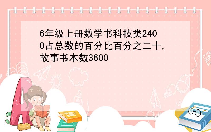 6年级上册数学书科技类2400占总数的百分比百分之二十,故事书本数3600