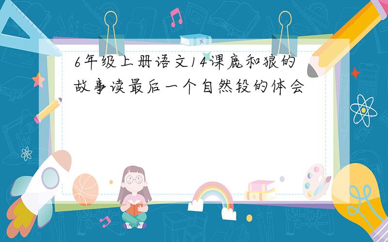 6年级上册语文14课鹿和狼的故事读最后一个自然段的体会