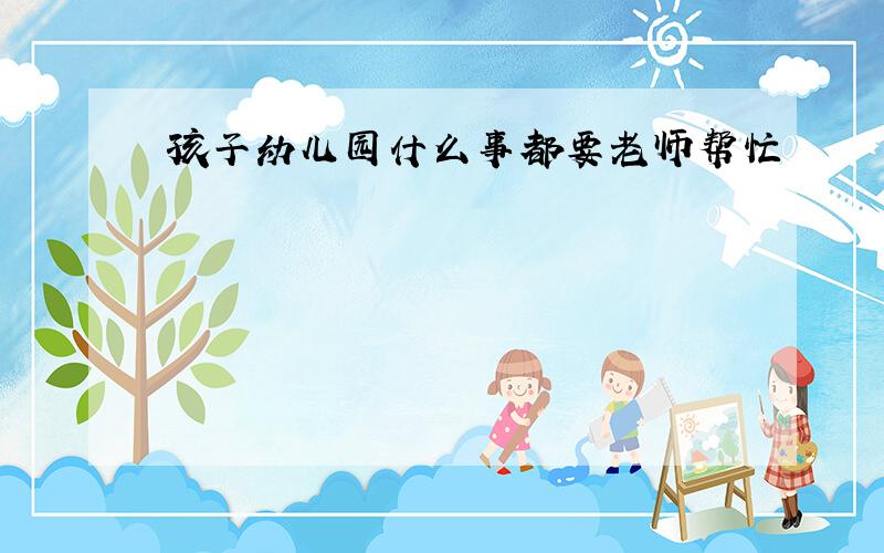 孩子幼儿园什么事都要老师帮忙