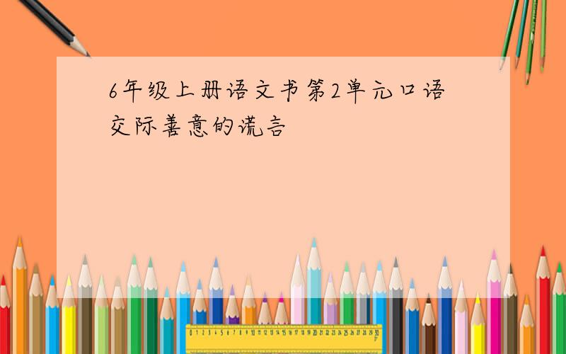 6年级上册语文书第2单元口语交际善意的谎言