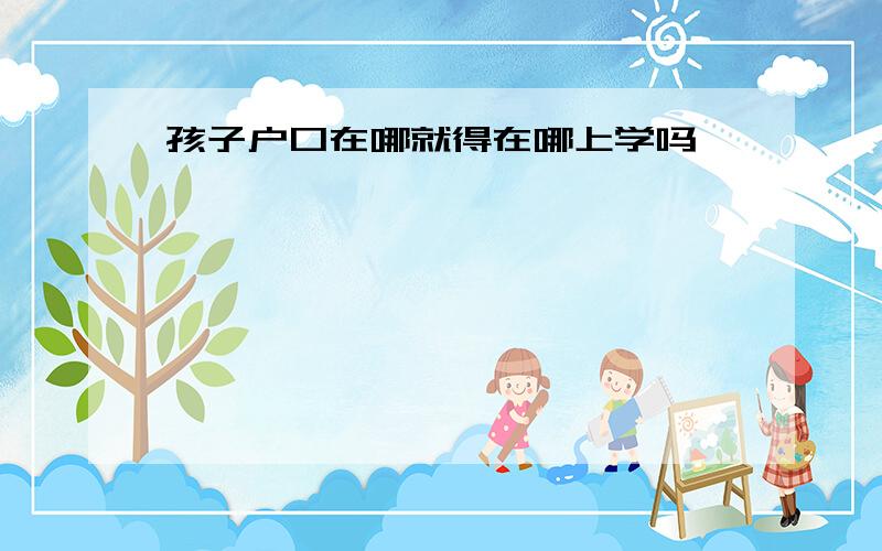 孩子户口在哪就得在哪上学吗