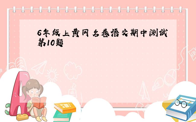 6年级上黄冈名卷语文期中测试第10题