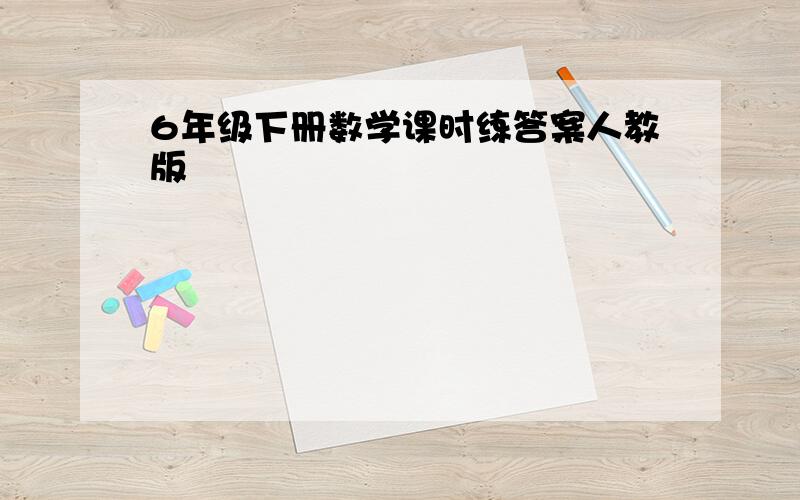 6年级下册数学课时练答案人教版