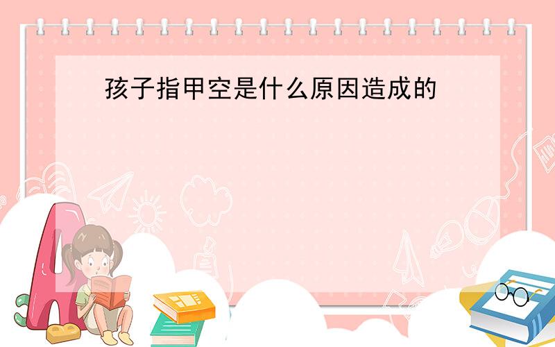 孩子指甲空是什么原因造成的