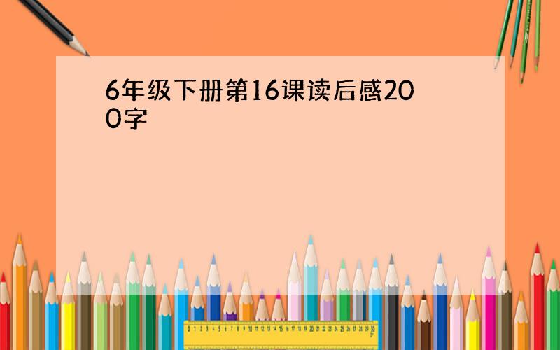 6年级下册第16课读后感200字