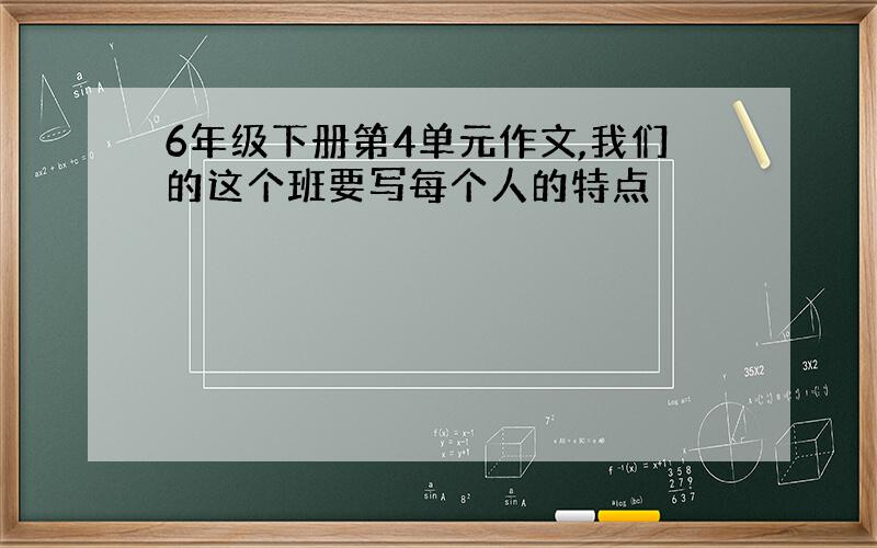 6年级下册第4单元作文,我们的这个班要写每个人的特点