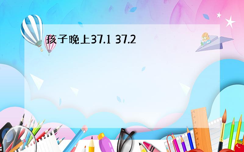 孩子晚上37.1 37.2