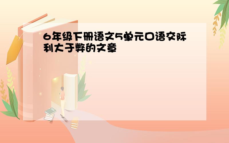 6年级下册语文5单元口语交际利大于弊的文章