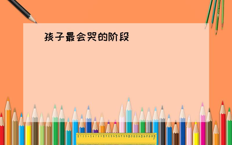 孩子最会哭的阶段