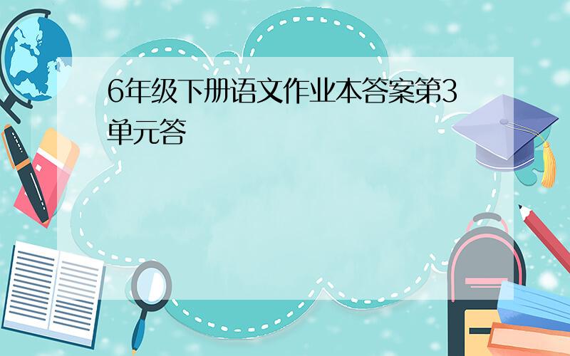 6年级下册语文作业本答案第3单元答