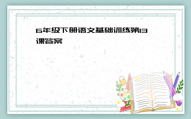 6年级下册语文基础训练第13课答案