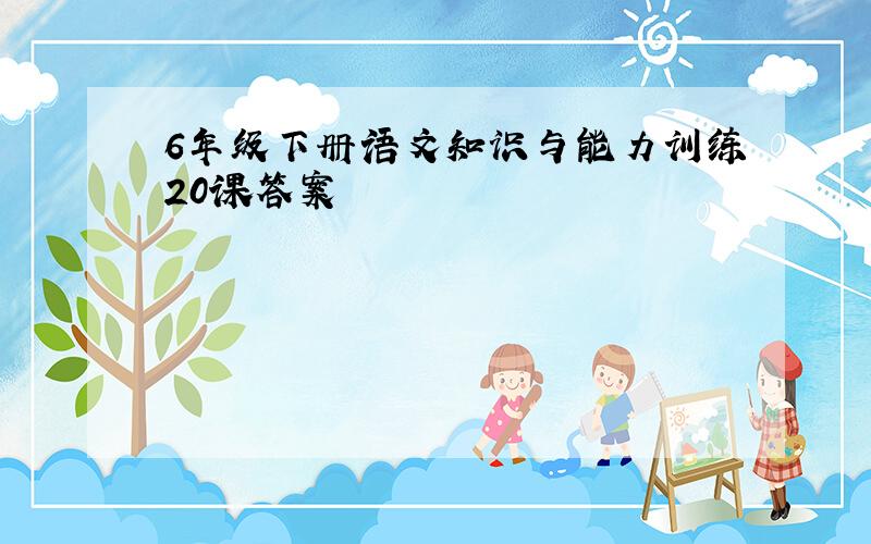 6年级下册语文知识与能力训练20课答案