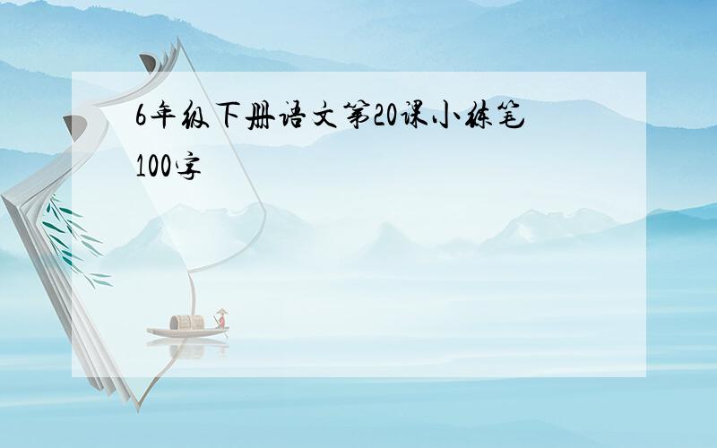 6年级下册语文第20课小练笔100字