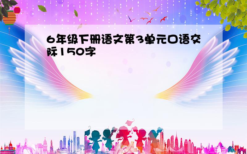 6年级下册语文第3单元口语交际150字