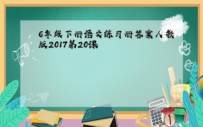 6年级下册语文练习册答案人教版2017第20课