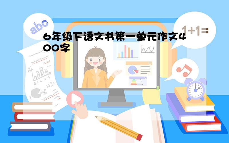 6年级下语文书第一单元作文400字