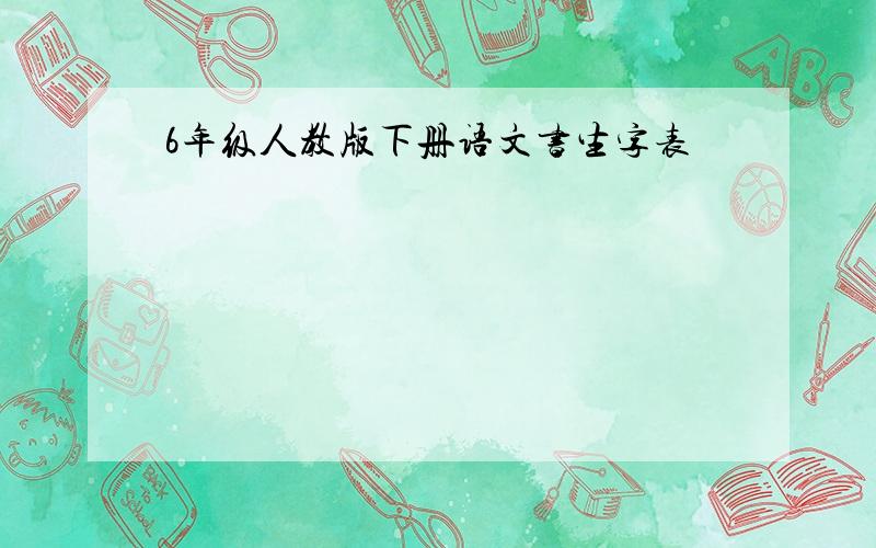 6年级人教版下册语文书生字表